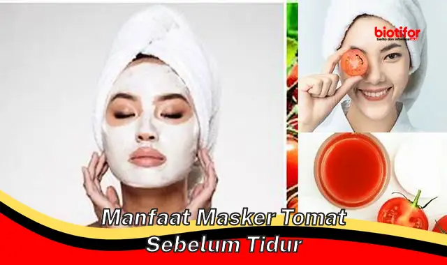 Temukan Manfaat Masker Tomat Sebelum Tidur yang Jarang Diketahui