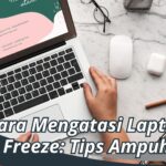 Cara Mengatasi Laptop Freeze: Tips Ampuh