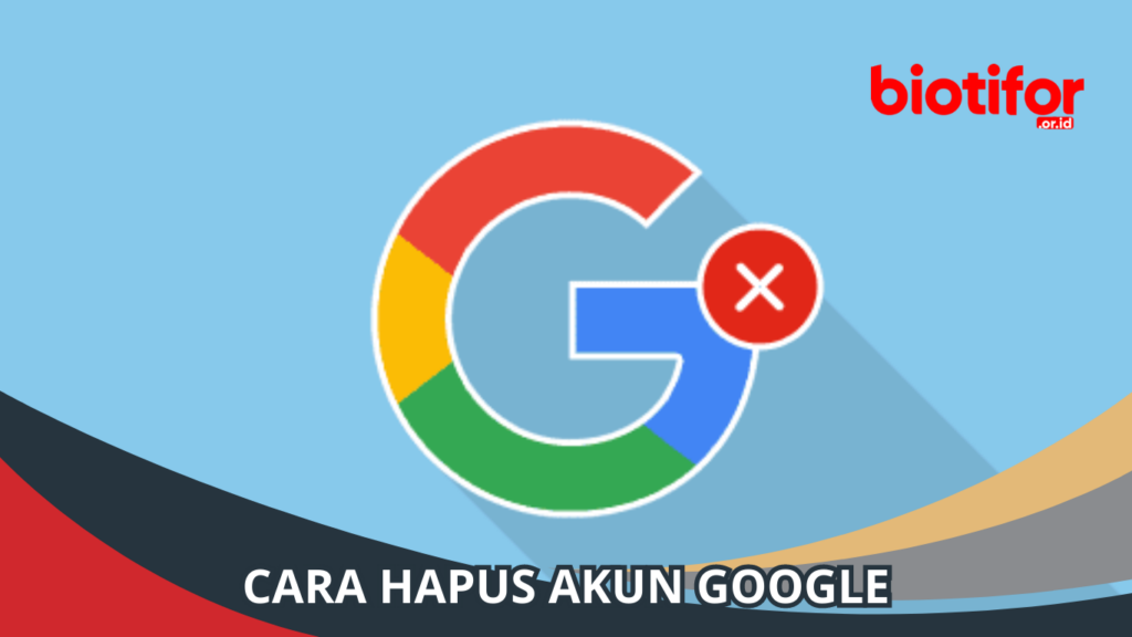 Cara Hapus Akun Google Panduan Lengkap dan Jelas Biotifor