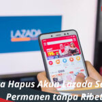 Cara Hapus Akun Lazada Secara Permanen tanpa Ribet