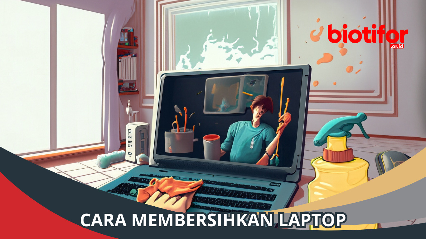 Cara Membersihkan Laptop: Tips Memperpanjang Umur Laptop
