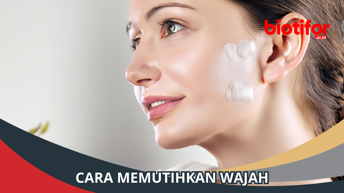 Cara Memutihkan Wajah: Rahasia Mendapatkan Kulit Cerah Alami
