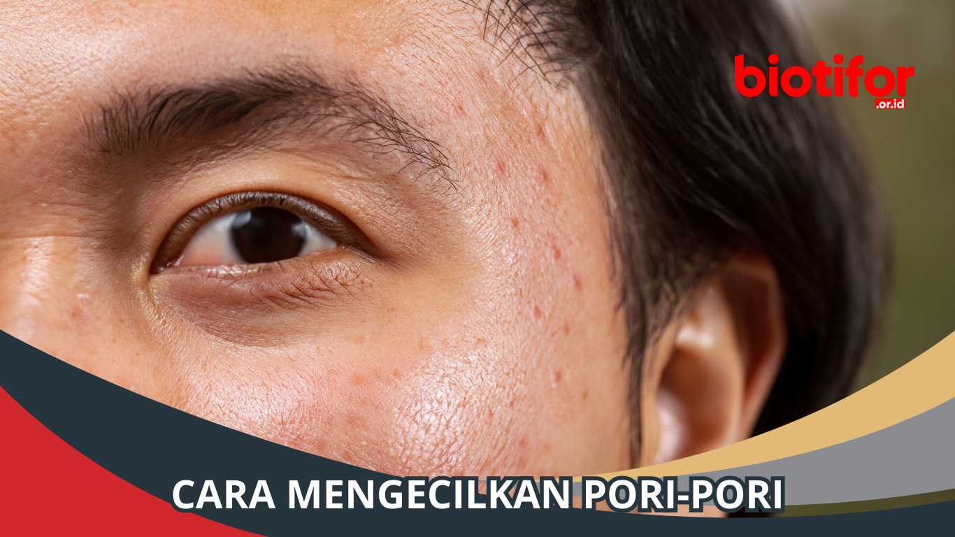 Cara Mengecilkan Pori-Pori: Tips Ampuh untuk Kulit Lebih Halus