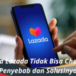 Kenapa Lazada Tidak Bisa Checkout Penyebab dan Solusinya