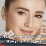 Manfaat Es Batu untuk Wajah: Rahasia Kecantikan yang Menyegarkan