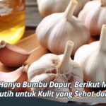 Bukan Hanya Bumbu Dapur, Berikut Manfaat Bawang Putih untuk Kulit yang Sehat dan Bersinar