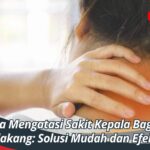 Cara Mengatasi Sakit Kepala Bagian Belakang: Solusi Mudah dan Efektif