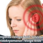 Cara Mengatasi Telinga Sakit: Solusi untuk Ketidaknyamanan Telinga Anda