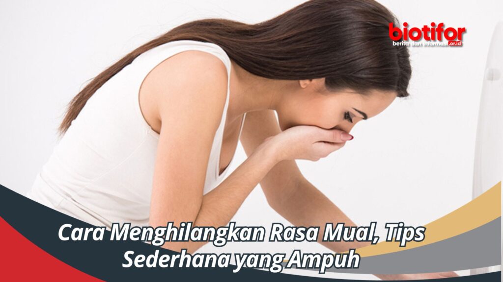 Cara Menghilangkan Rasa Mual, Tips Sederhana yang Ampuh Biotifor
