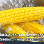 Manfaat Air Rebusan Jagung: Keajaiban Kesehatan yang Tersembunyi