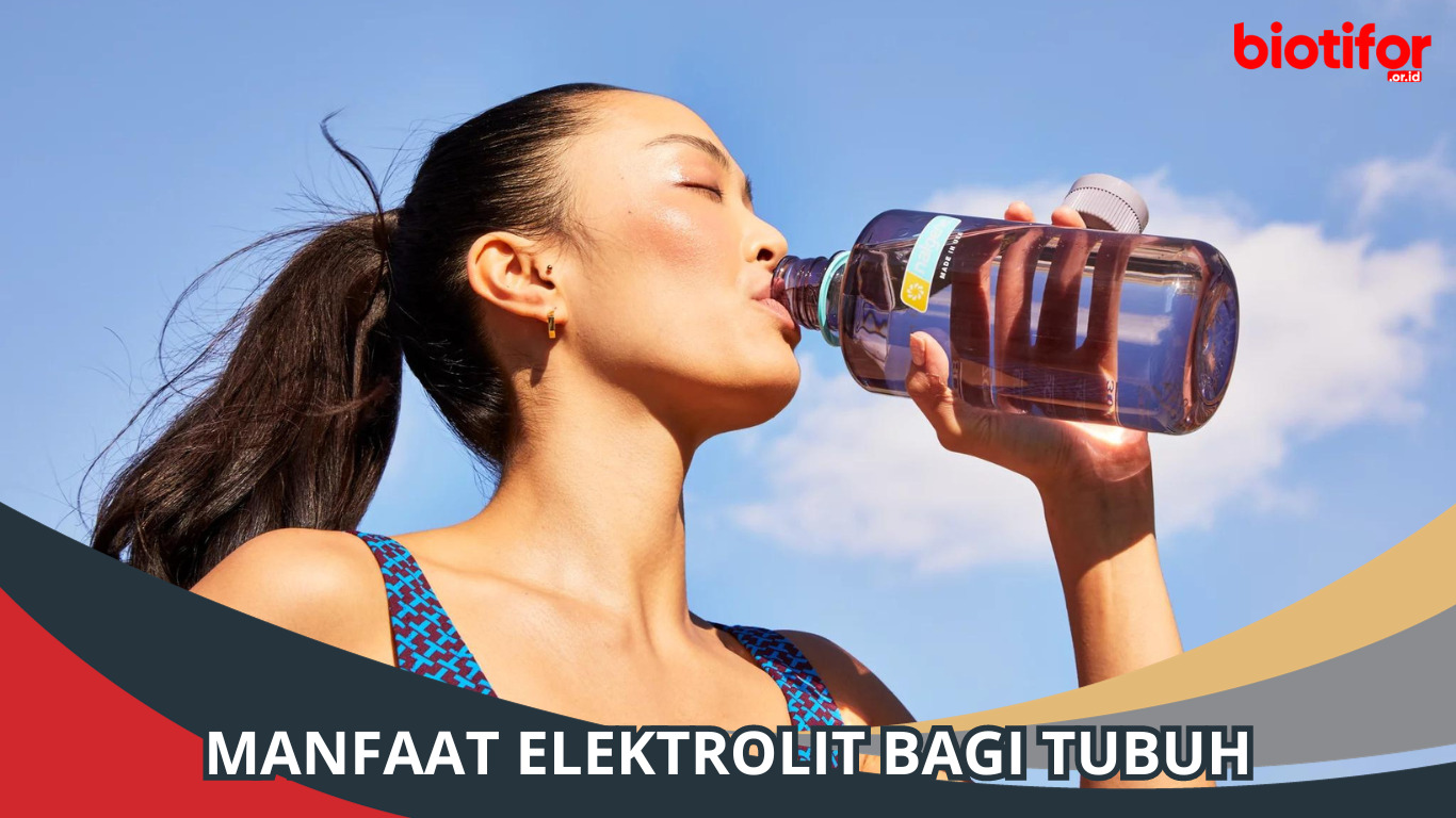 8 Manfaat Elektrolit Bagi Tubuh, Simak Penjelasannya!