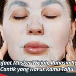 Manfaat Masker Wajah, Rahasia Kulit Cantik yang Harus Kamu Tahu