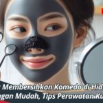 Cara Membersihkan Komedo di Hidung dengan Mudah, Tips Perawatan Kulit