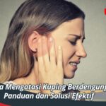 Cara Mengatasi Kuping Berdengung, Panduan dan Solusi Efektif