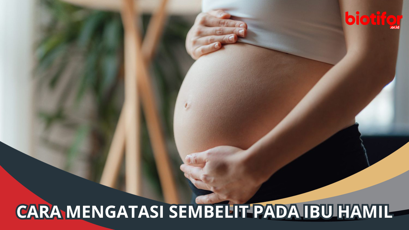 Cara Mengatasi Sembelit pada Ibu Hamil: Panduan Lengkap