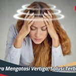 Cara Mengatasi Vertigo, Solusi Terbaik