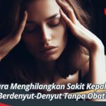 Cara Menghilangkan Sakit Kepala Berdenyut-Denyut Tanpa Obat