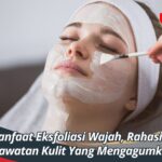 Manfaat Eksfoliasi Wajah, Rahasia Perawatan Kulit Yang Mengagumkan