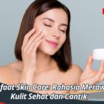 Manfaat Skin Care: Rahasia Merawat Kulit Sehat dan Cantik